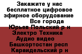 Закажите у нас бесплатное цифровое эфирное оборудование dvb-t2 - Все города, Юрьев-Польский р-н Электро-Техника » Аудио-видео   . Башкортостан респ.,Караидельский р-н